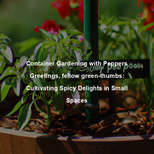 Container Gardening with Peppers Greetings, fellow green-thumbs: Cultivating Spicy Delights in Small Spaces