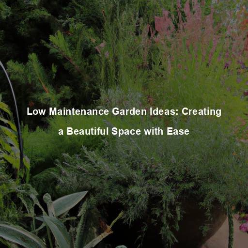 Low Maintenance Garden Ideas: Creating a Beautiful Space with Ease