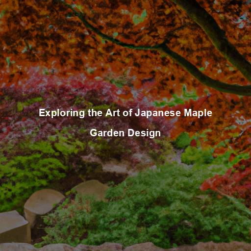 Exploring the Art of Japanese Maple Garden Design