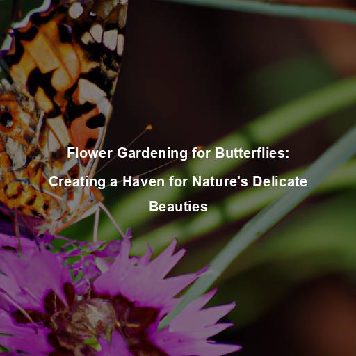 Flower Gardening for Butterflies: Creating a Haven for Nature’s Delicate Beauties