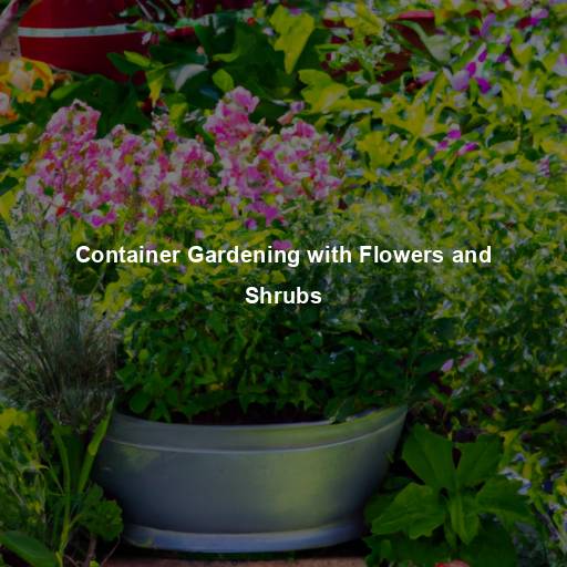 Container Gardening with Flowers and Shrubs