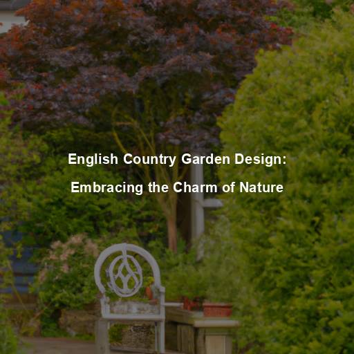 English Country Garden Design: Embracing the Charm of Nature