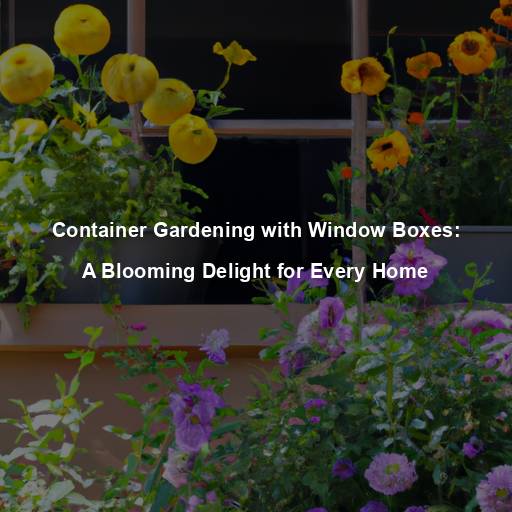 Container Gardening with Window Boxes: A Blooming Delight for Every Home