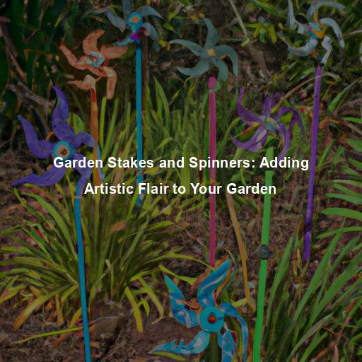 Garden Stakes and Spinners: Adding Artistic Flair to Your Garden