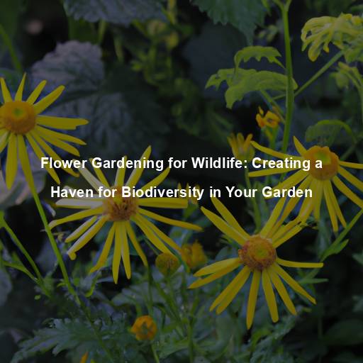 Flower Gardening for Wildlife: Creating a Haven for Biodiversity in Your Garden