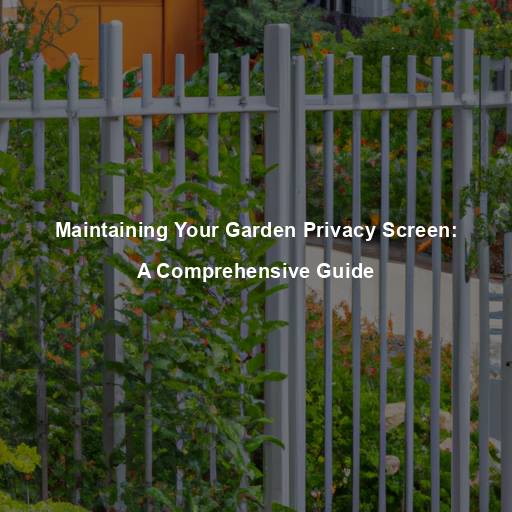 Maintaining Your Garden Privacy Screen: A Comprehensive Guide