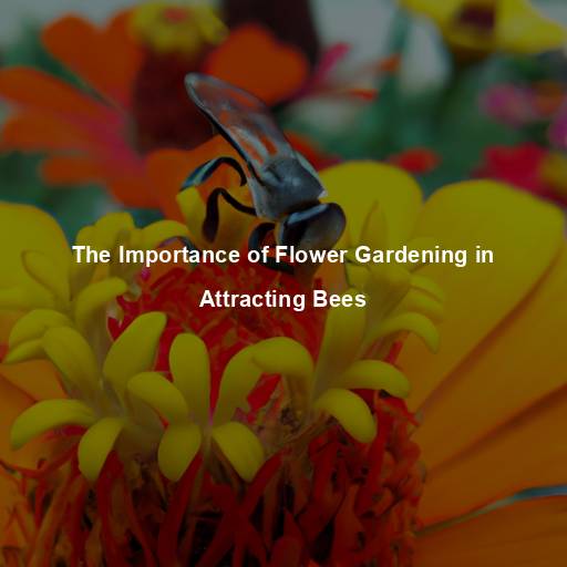 The Importance of Flower Gardening in Attracting Bees