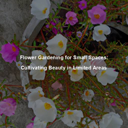 Flower Gardening for Small Spaces: Cultivating Beauty in Limited Areas