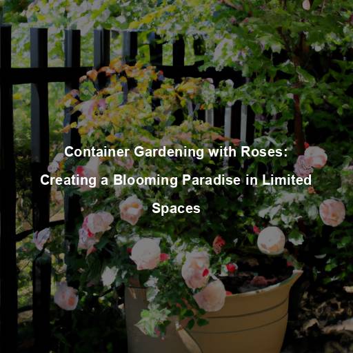 Container Gardening with Roses: Creating a Blooming Paradise in Limited Spaces
