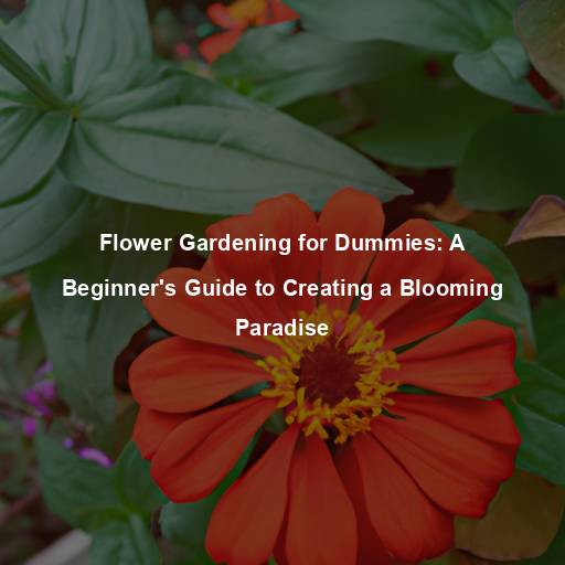 Flower Gardening for Dummies: A Beginner’s Guide to Creating a Blooming Paradise