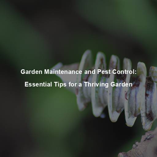 Garden Maintenance and Pest Control: Essential Tips for a Thriving Garden